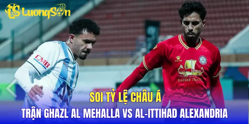 Soi tỷ lệ châu Á trận Ghazl Al Mehalla vs Al-Ittihad Alexandria