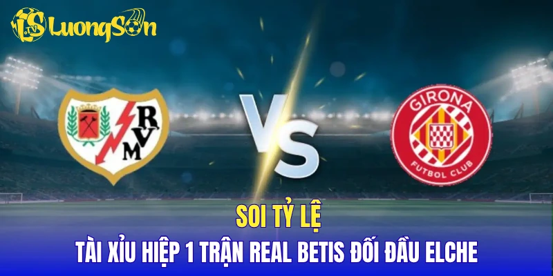 Soi tỷ lệ tài xỉu hiệp 1 trận Real Betis đối đầu Elche