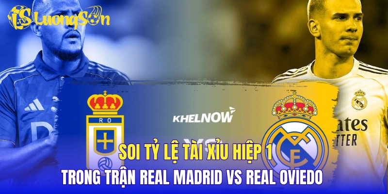 Soi tỷ lệ tài xỉu hiệp 1 trong trận Real Madrid vs Real Oviedo