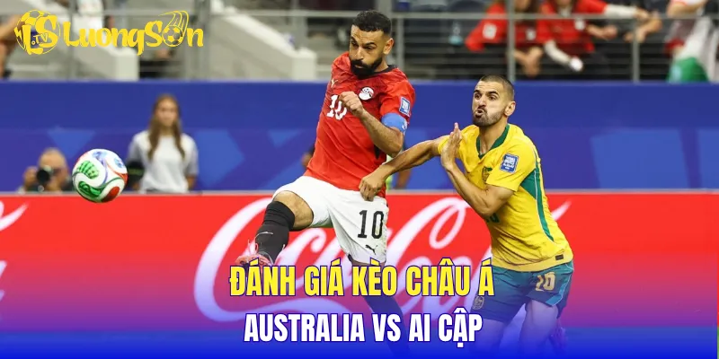 Đánh giá kèo Châu Á Australia vs Ai Cập