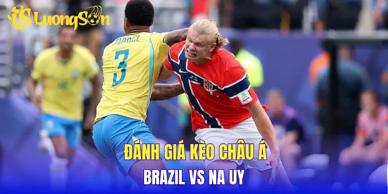 Đánh giá kèo Châu Á Brazil vs Na Uy 