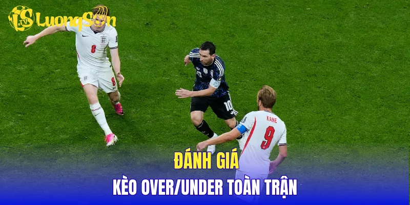 Đánh giá kèo over/under toàn trận 