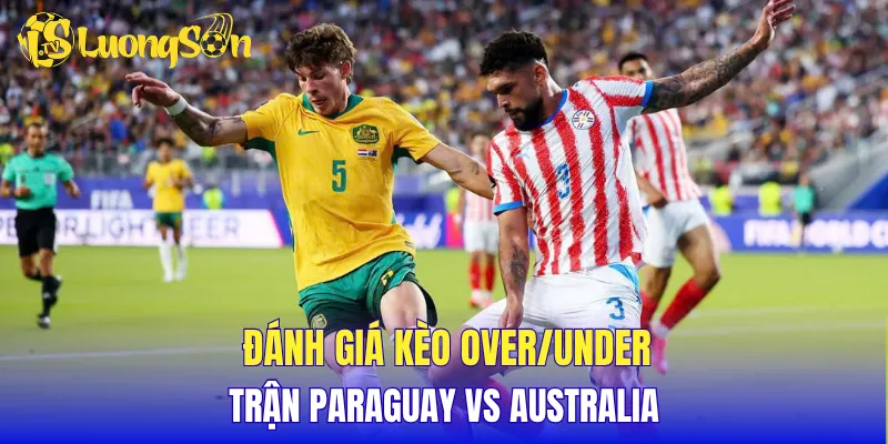 Đánh giá kèo over/under trận Paraguay vs Australia
