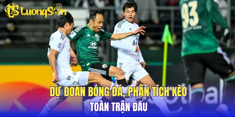 Dự đoán bóng đá, phân tích kèo toàn trận đấu