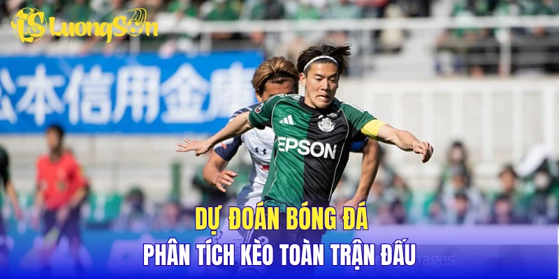 Dự đoán bóng đá, phân tích kèo toàn trận đấu