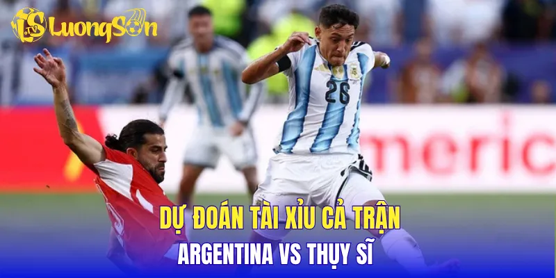 Dự đoán tài xỉu cả trận  Argentina vs Thụy Sĩ 