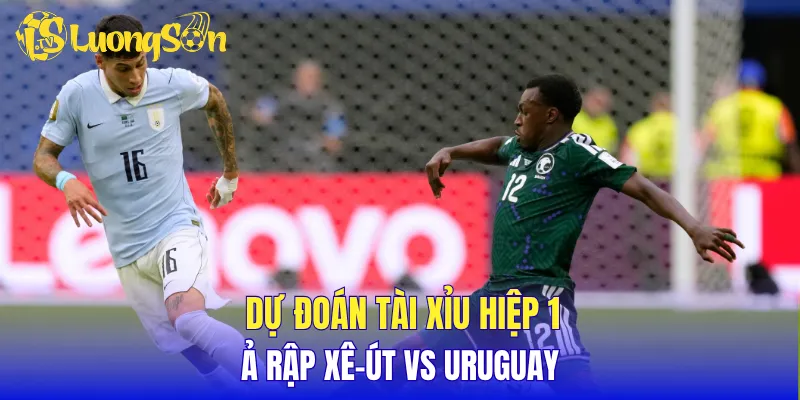 Dự đoán tài xỉu hiệp 1 Ả Rập Xê-út vs Uruguay
