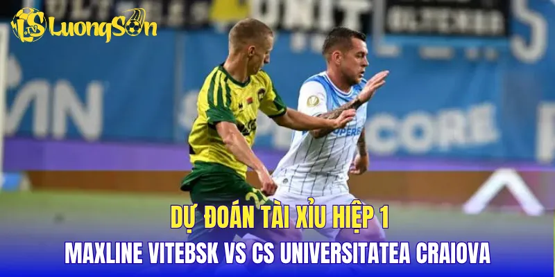 Dự đoán tài xỉu hiệp 1 Maxline Vitebsk vs CS Universitatea Craiova