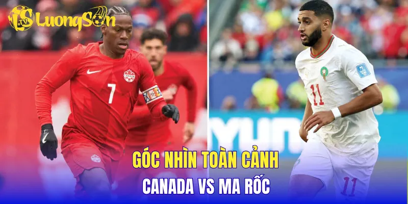 Góc nhìn toàn cảnh Canada vs Ma rốc