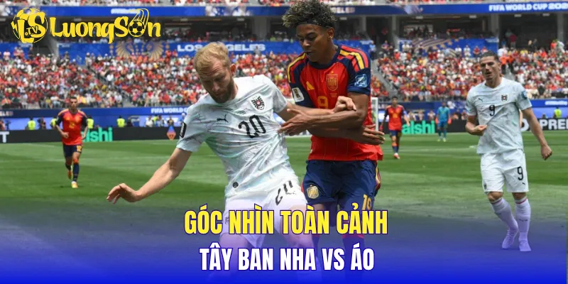 Góc nhìn toàn cảnh Tây Ban Nha vs Áo