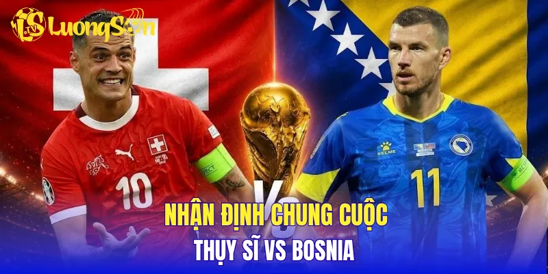 Nhận định chung cuộc Thụy Sĩ vs Bosnia