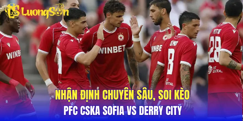 Nhận định chuyên sâu, soi kèo PFC CSKA Sofia vs Derry City