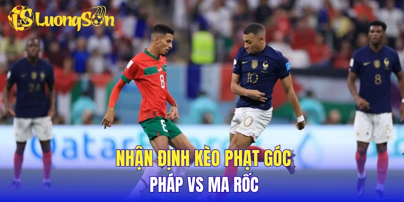 Nhận định kèo phạt góc Pháp vs Ma rốc