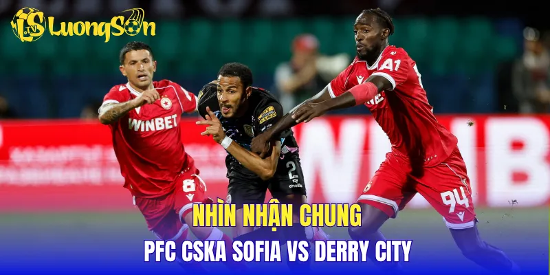 Nhìn nhận chung PFC CSKA Sofia vs Derry City