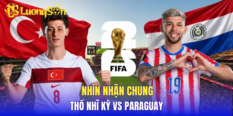 Nhìn nhận chung Thổ Nhĩ Kỳ vs Paraguay