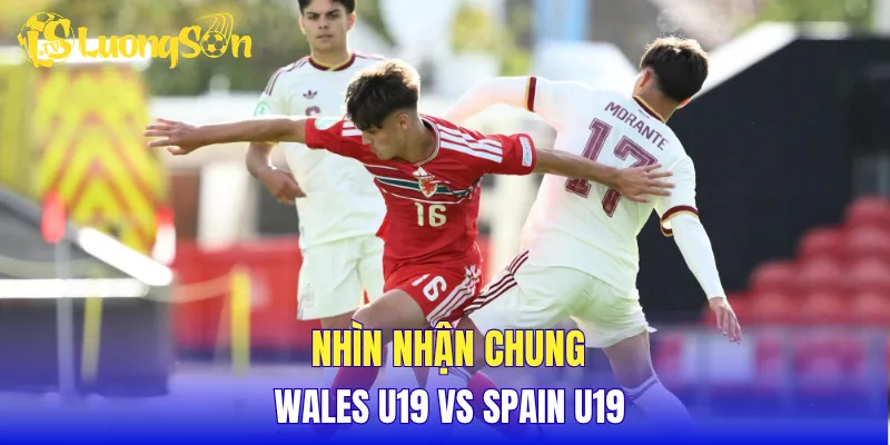 Nhìn nhận chung Wales U19 vs Spain U19