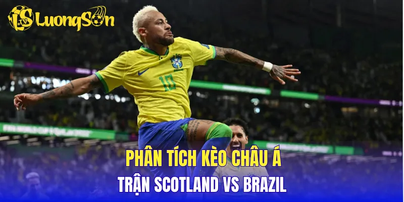 Phân tích kèo châu Á trận Scotland vs Brazil