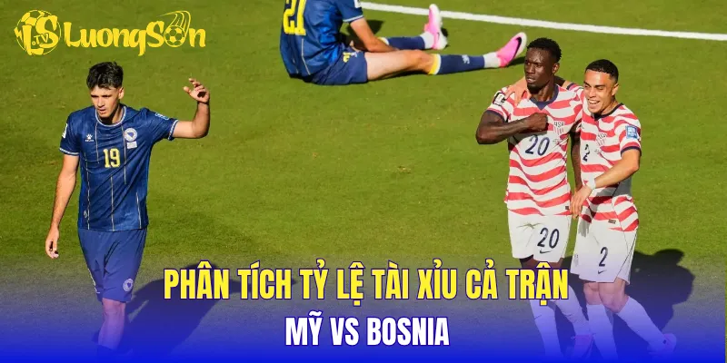 Phân tích tỷ lệ tài xỉu cả trận Mỹ vs Bosnia