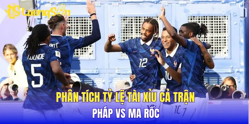 Phân tích tỷ lệ tài xỉu cả trận Pháp vs Ma rốc