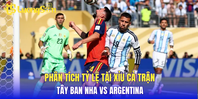 Phân tích tỷ lệ tài xỉu cả trận Tây Ban Nha vs Argentina