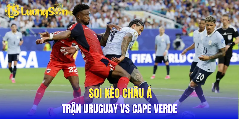 Soi kèo châu Á trận Uruguay vs Cape Verde
