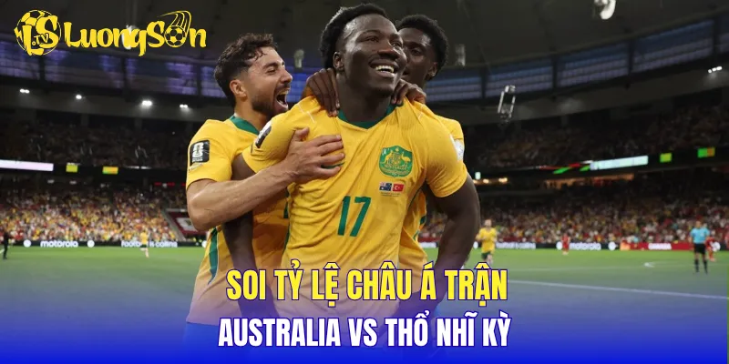 Soi tỷ lệ châu Á trận Australia vs Thổ Nhĩ Kỳ