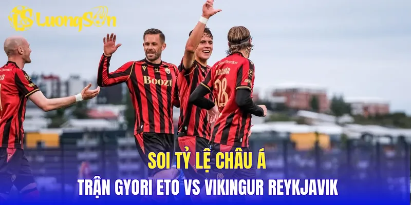 Soi tỷ lệ châu Á trận Gyori ETO vs Vikingur Reykjavik