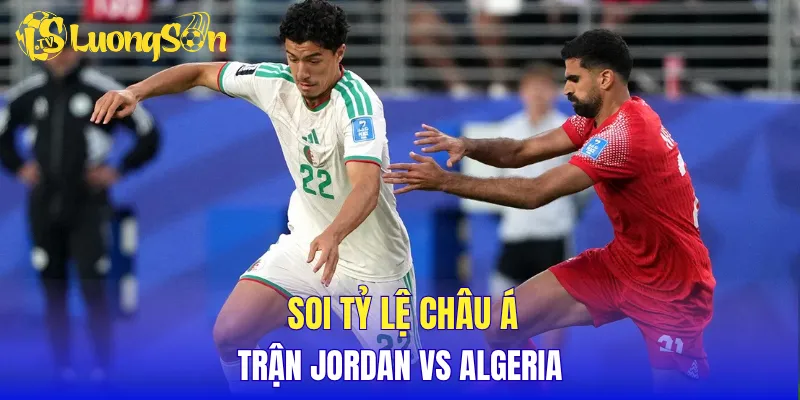 Soi tỷ lệ châu Á trận Jordan vs Algeria