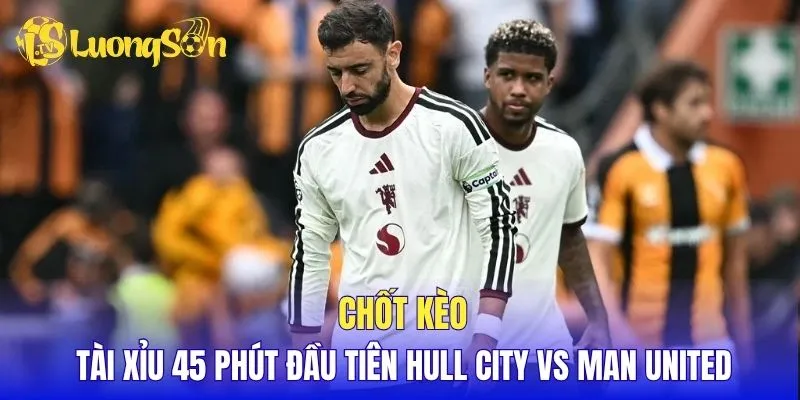 Chốt kèo tài xỉu 45 phút đầu tiên Hull City vs Man United