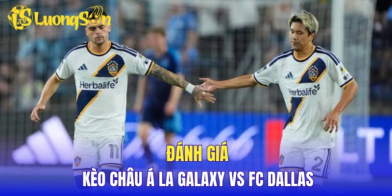 Đánh giá kèo Châu Á LA Galaxy vs FC Dallas