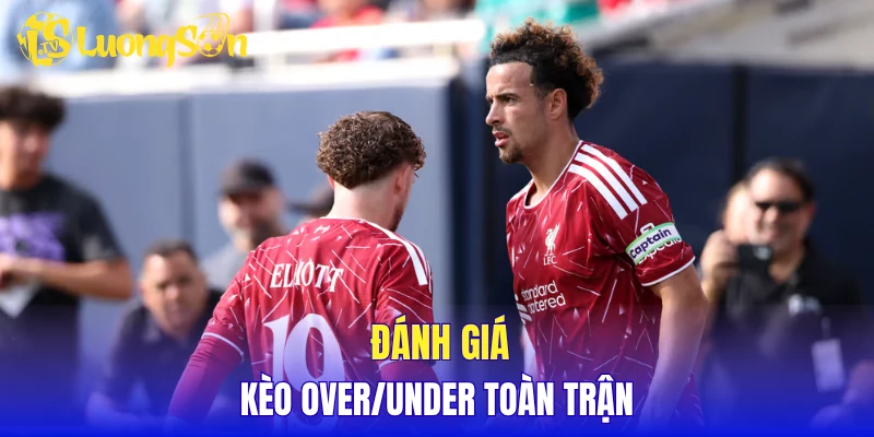 Đánh giá kèo over/under toàn trận