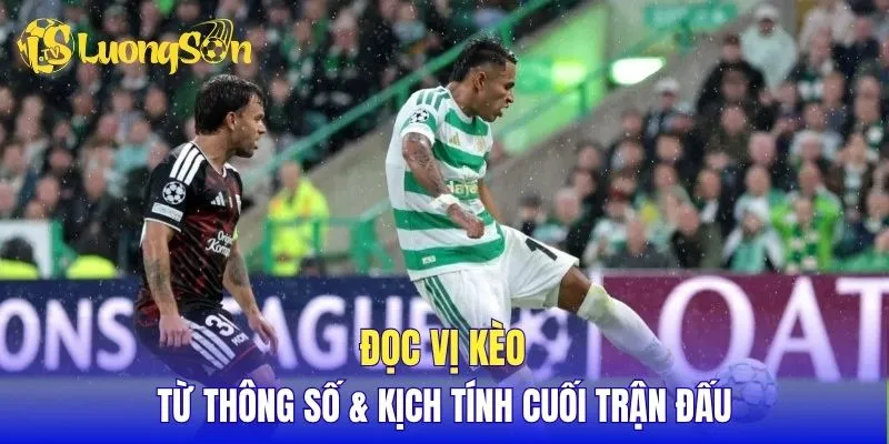 Đọc vị kèo từ thông số & Kịch tính cuối trận đấu