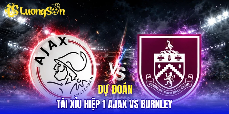 Dự đoán tài xỉu hiệp 1 Ajax vs Burnley