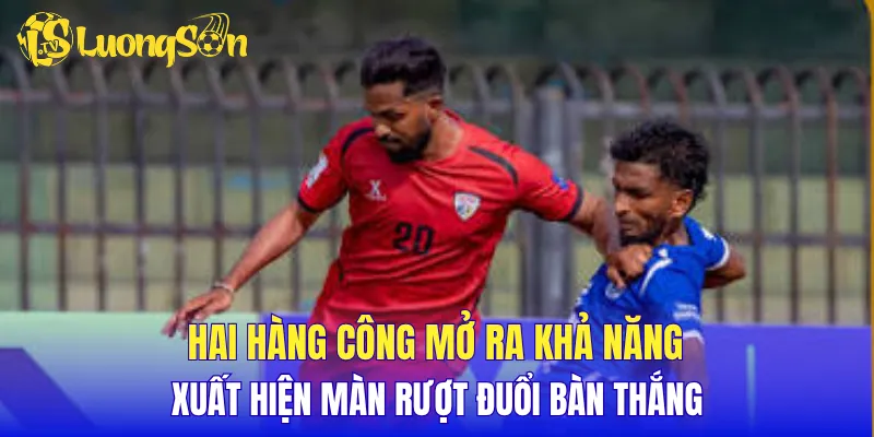 Hai hàng công mở ra khả năng xuất hiện màn rượt đuổi bàn thắng