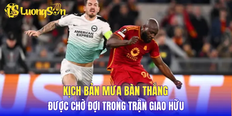 Kịch bản mưa bàn thắng được chờ đợi trong trận giao hữu