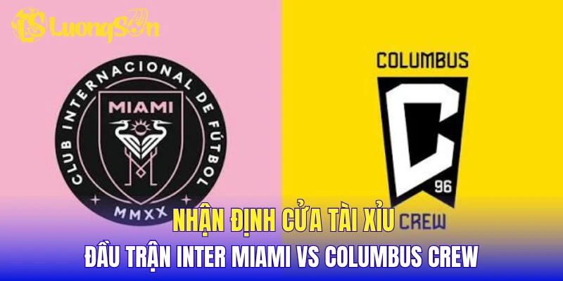 Nhận định cửa tài xỉu đầu trận Inter Miami vs Columbus Crew