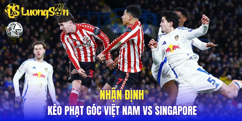 Nhận định kèo phạt góc Việt Nam vs Singapore