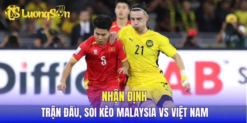 Nhận định trận đấu, soi kèo Malaysia vs Việt Nam