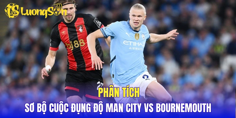 Phân tích sơ bộ cuộc đụng độ Man City vs Bournemouth