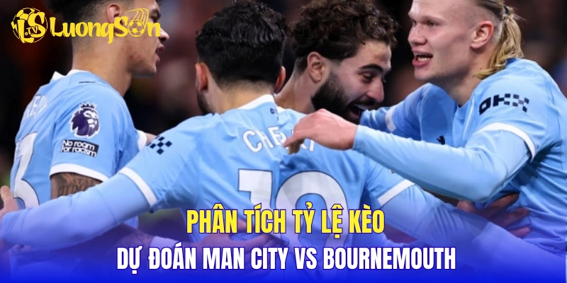 Phân tích tỷ lệ kèo, dự đoán Man City vs Bournemouth