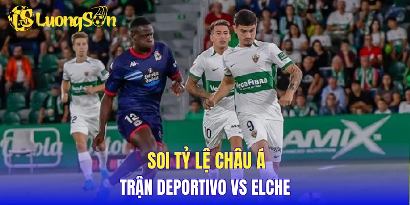 Soi tỷ lệ châu Á trận Deportivo vs Elche